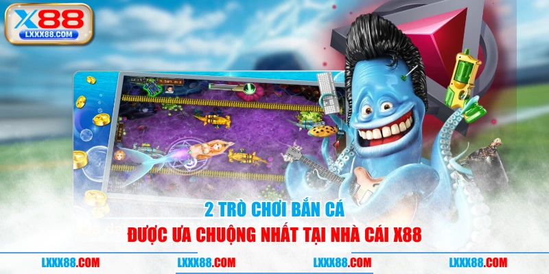 2 trò chơi bắn cá được ưa chuộng nhất tại nhà cái X88